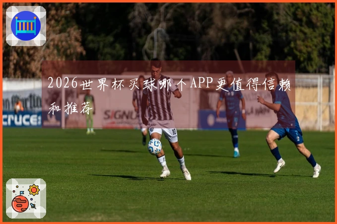 2026世界杯买球哪个APP更值得信赖和推荐