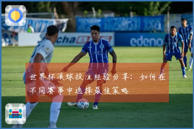 世界杯滚球投注经验分享：如何在不同赛事中选择最佳策略