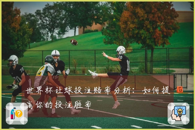 世界杯让球投注赔率分析：如何提高你的投注胜率