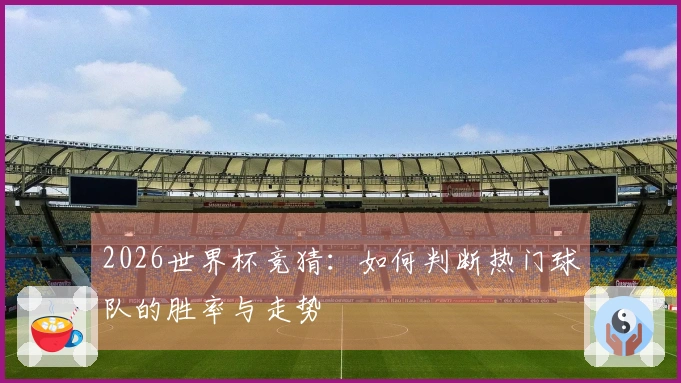 2026世界杯竞猜：如何判断热门球队的胜率与走势