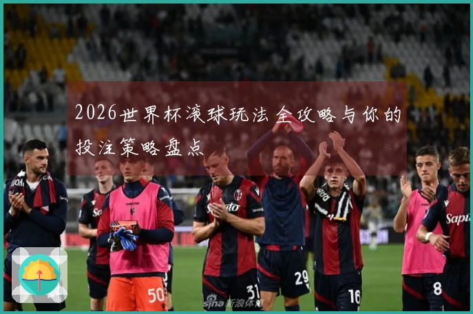 2026世界杯滚球玩法全攻略与你的投注策略盘点