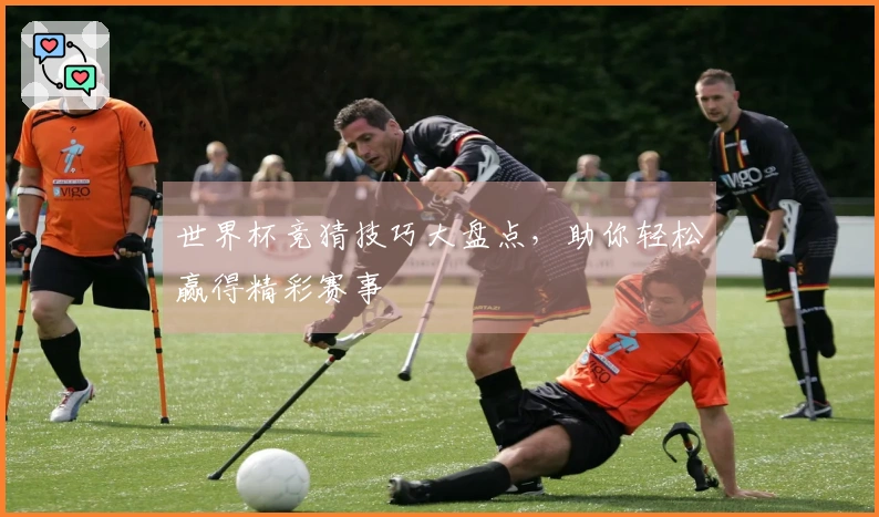 世界杯竞猜技巧大盘点，助你轻松赢得精彩赛事