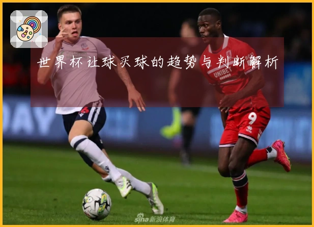 世界杯让球买球的趋势与判断解析