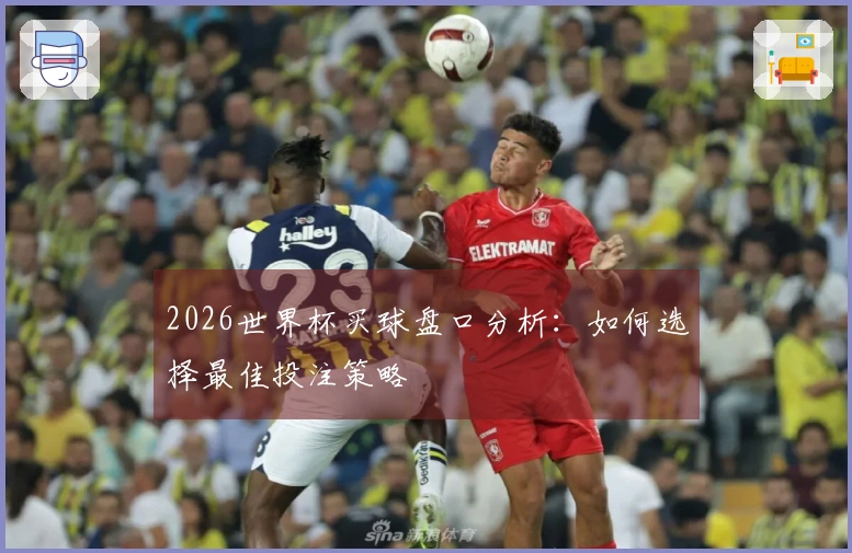 2026世界杯买球盘口分析：如何选择最佳投注策略
