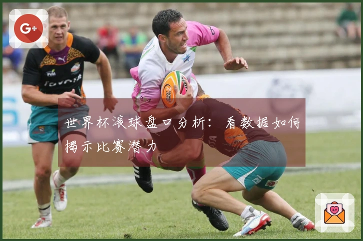 世界杯滚球盘口分析：看数据如何揭示比赛潜力
