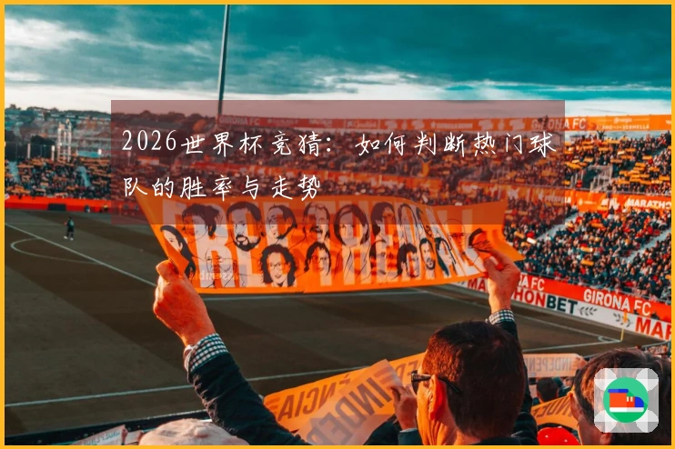 2026世界杯竞猜：如何判断热门球队的胜率与走势