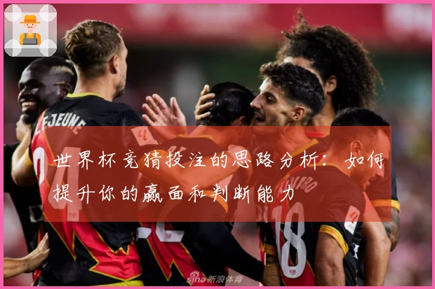 世界杯竞猜投注的思路分析：如何提升你的赢面和判断能力