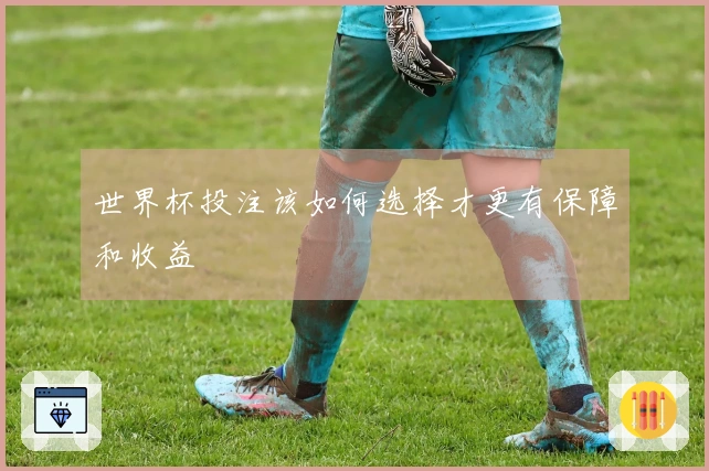 世界杯投注该如何选择才更有保障和收益