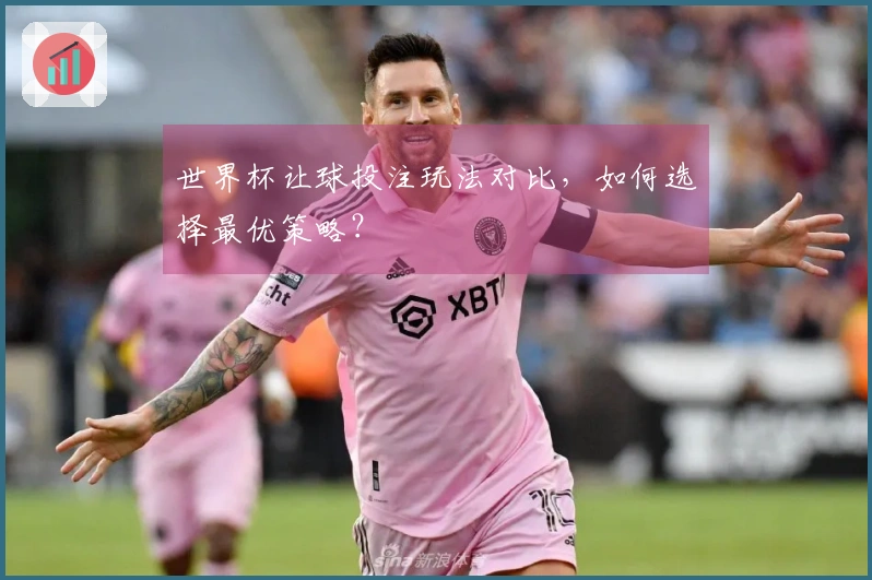 世界杯让球投注玩法对比，如何选择最优策略？